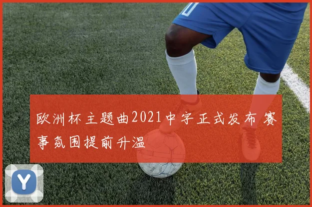 欧洲杯主题曲2021中字正式发布 赛事氛围提前升温