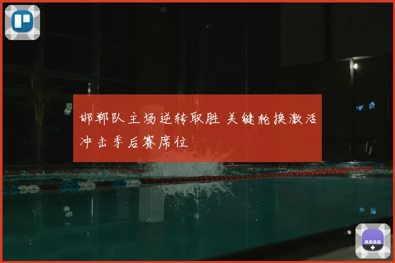 邯郸队主场逆转取胜 关键轮换激活冲击季后赛席位