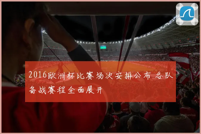 2016欧洲杯比赛场次安排公布 各队备战赛程全面展开