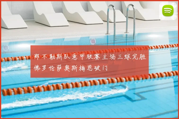 那不勒斯队意甲联赛主场三球完胜佛罗伦萨奥斯梅恩破门