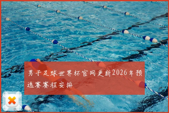 男子足球世界杯官网更新2026年预选赛赛程安排