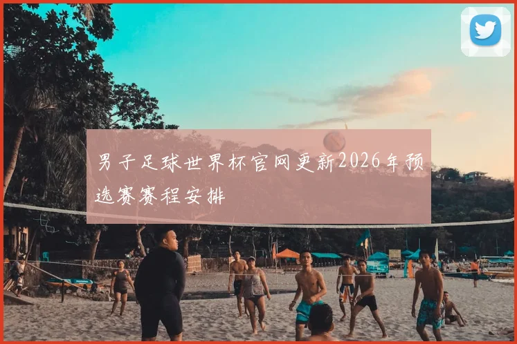 男子足球世界杯官网更新2026年预选赛赛程安排