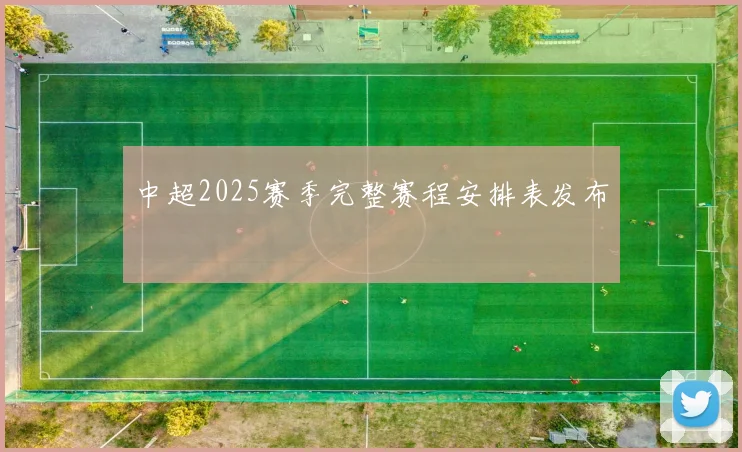 中超2025赛季完整赛程安排表发布