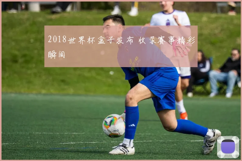 2018世界杯盒子发布 收录赛事精彩瞬间