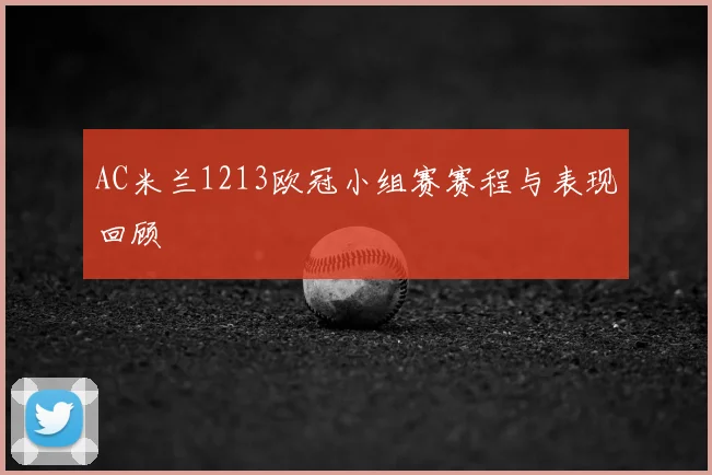 AC米兰1213欧冠小组赛赛程与表现回顾
