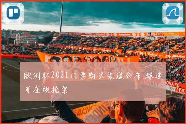 欧洲杯2021门票购买渠道公布 球迷可在线抢票