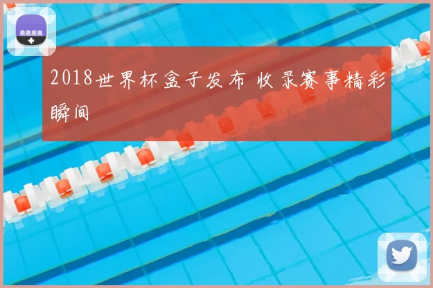 2018世界杯盒子发布 收录赛事精彩瞬间