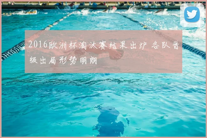 2016欧洲杯淘汰赛结果出炉 各队晋级出局形势明朗