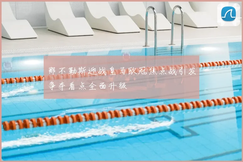 那不勒斯迎战皇马欧冠焦点战引发争夺看点全面升级