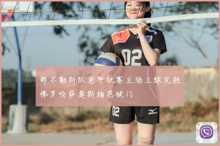 那不勒斯队意甲联赛主场三球完胜佛罗伦萨奥斯梅恩破门