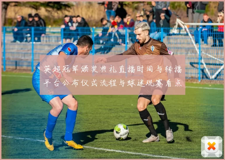 英超冠军颁奖典礼直播时间与转播平台公布仪式流程与球迷观赛看点