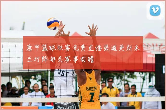 意甲篮球联赛免费直播渠道更新米兰对阵都灵赛事前瞻