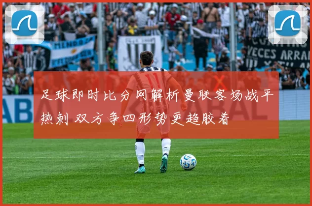 足球即时比分网解析曼联客场战平热刺 双方争四形势更趋胶着