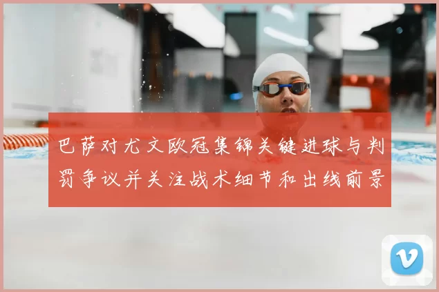巴萨对尤文欧冠集锦关键进球与判罚争议并关注战术细节和出线前景