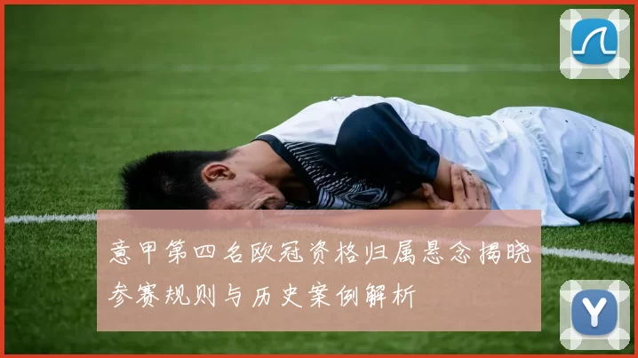 意甲第四名欧冠资格归属悬念揭晓参赛规则与历史案例解析