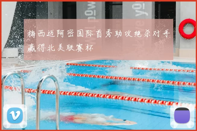 梅西迈阿密国际首秀助攻绝杀对手赢得北美联赛杯