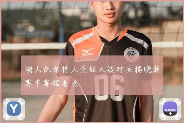 湖人凯尔特人圣诞大战对决揭晓新赛季赛程看点