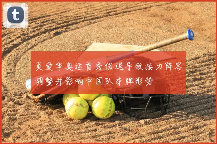 奚爱华奥运首秀伤退导致接力阵容调整并影响中国队夺牌形势