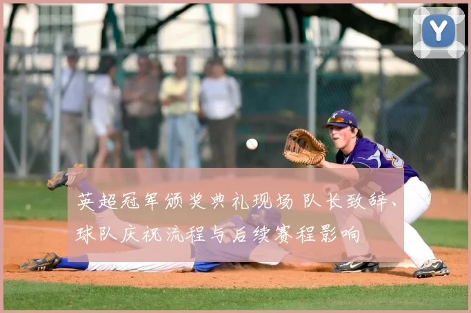 英超冠军颁奖典礼现场 队长致辞、球队庆祝流程与后续赛程影响