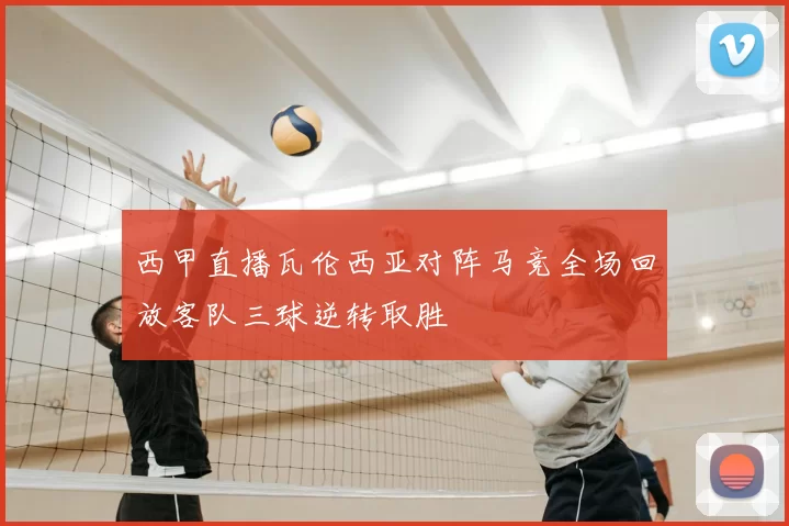西甲直播瓦伦西亚对阵马竞全场回放客队三球逆转取胜