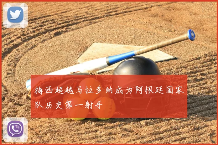 梅西超越马拉多纳成为阿根廷国家队历史第一射手