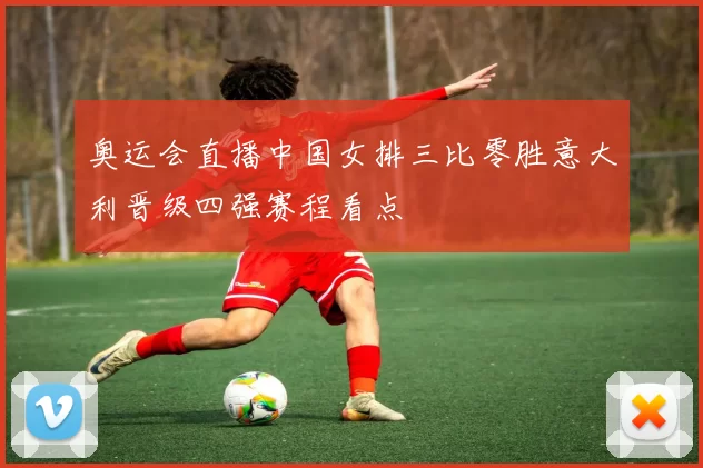 奥运会直播中国女排三比零胜意大利晋级四强赛程看点