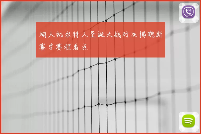 湖人凯尔特人圣诞大战对决揭晓新赛季赛程看点