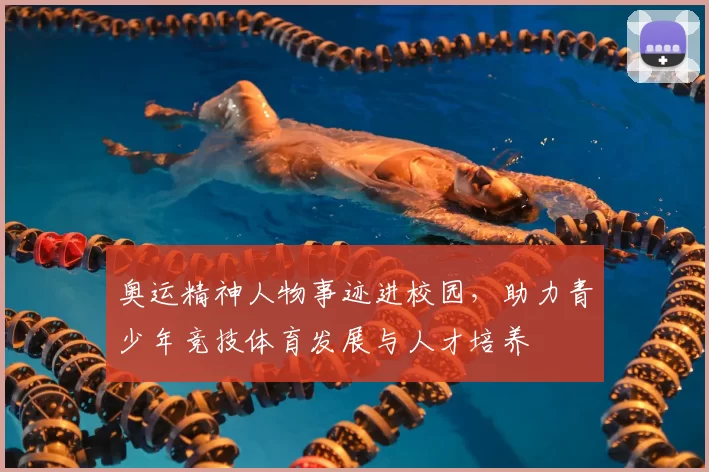 奥运精神人物事迹进校园，助力青少年竞技体育发展与人才培养