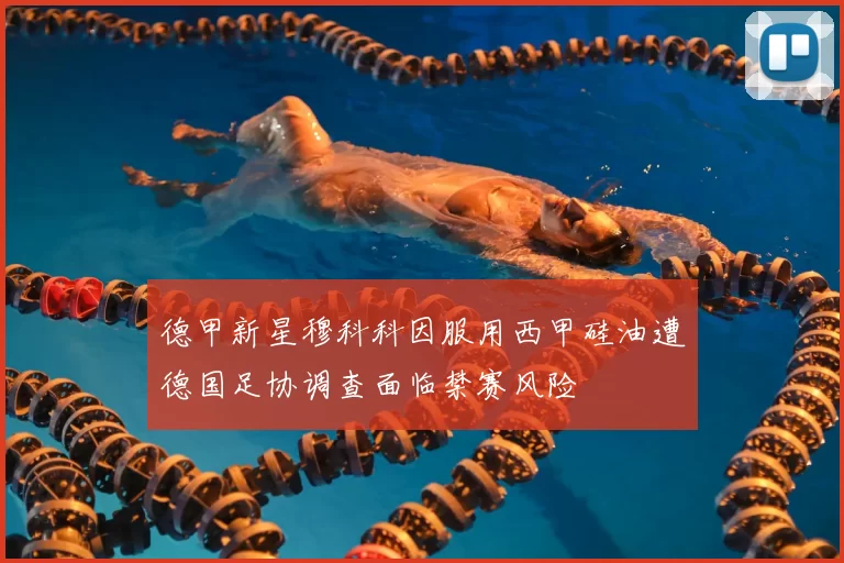 德甲新星穆科科因服用西甲硅油遭德国足协调查面临禁赛风险