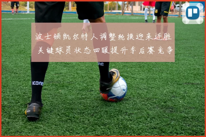 波士顿凯尔特人调整轮换迎来连胜 关键球员状态回暖提升季后赛竞争力