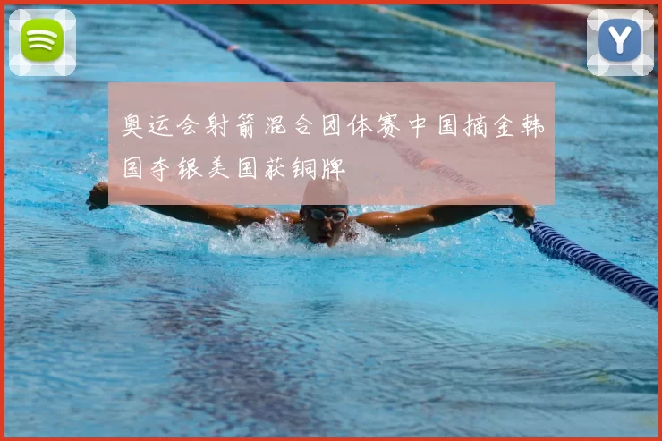 奥运会射箭混合团体赛中国摘金韩国夺银美国获铜牌