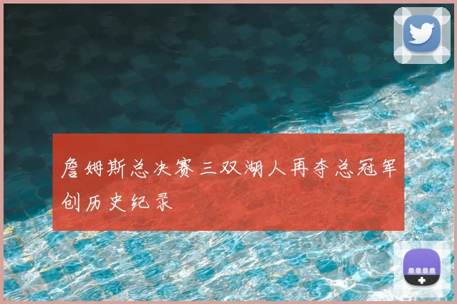 詹姆斯总决赛三双湖人再夺总冠军创历史纪录