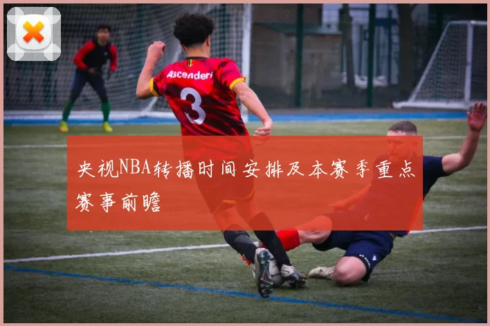 央视NBA转播时间安排及本赛季重点赛事前瞻