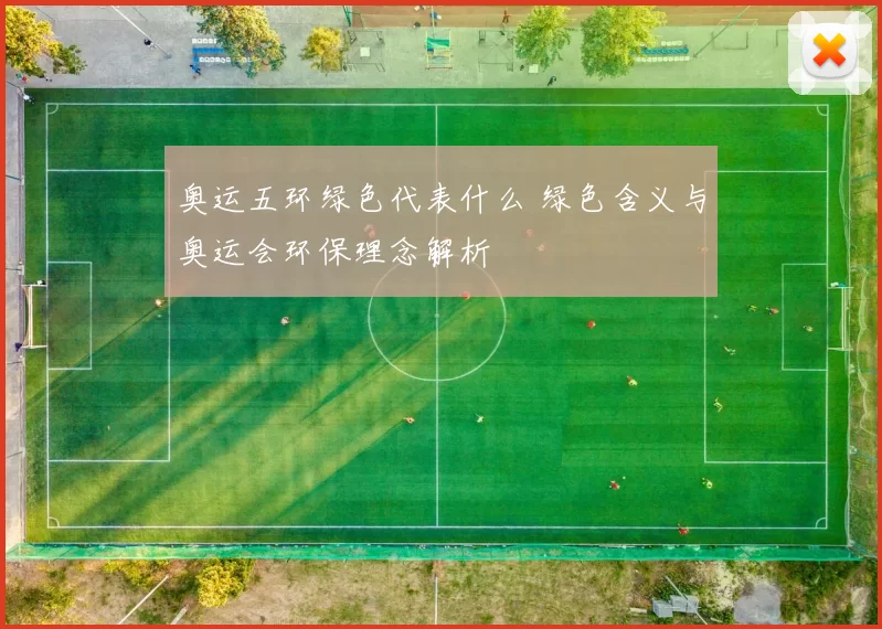 奥运五环绿色代表什么 绿色含义与奥运会环保理念解析