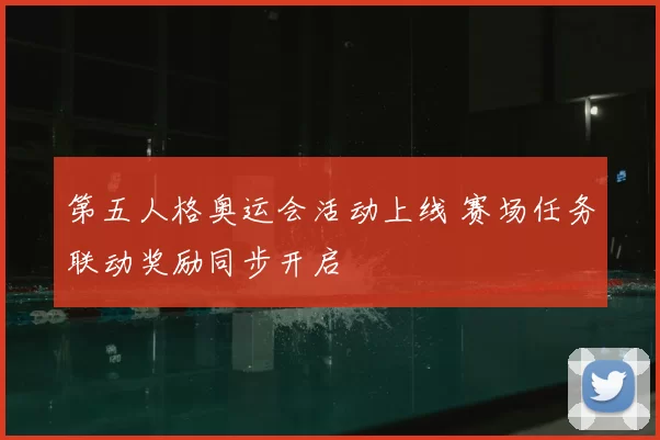 第五人格奥运会活动上线 赛场任务联动奖励同步开启