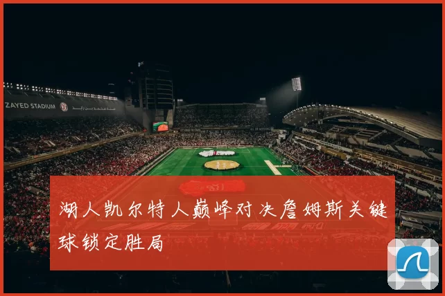 湖人凯尔特人巅峰对决詹姆斯关键球锁定胜局